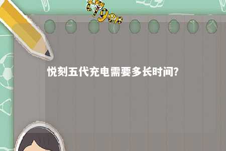 悦刻五代充电需要多长时间？ 